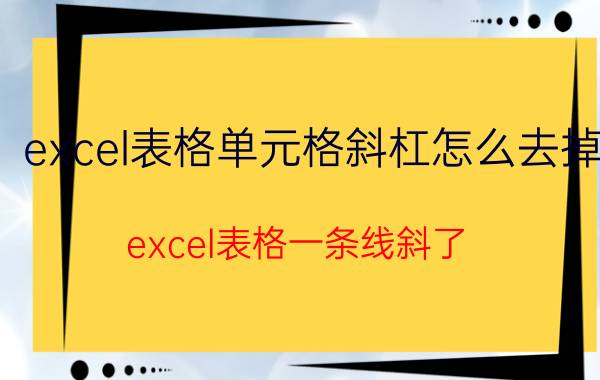 excel表格单元格斜杠怎么去掉 excel表格一条线斜了？